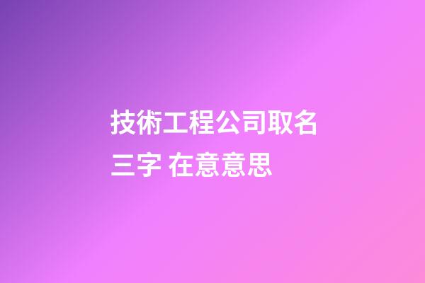 技術工程公司取名三字 在意意思-第1張-公司起名-玄機派